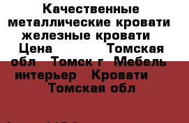 Качественные металлические кровати, железные кровати › Цена ­ 1 000 - Томская обл., Томск г. Мебель, интерьер » Кровати   . Томская обл.